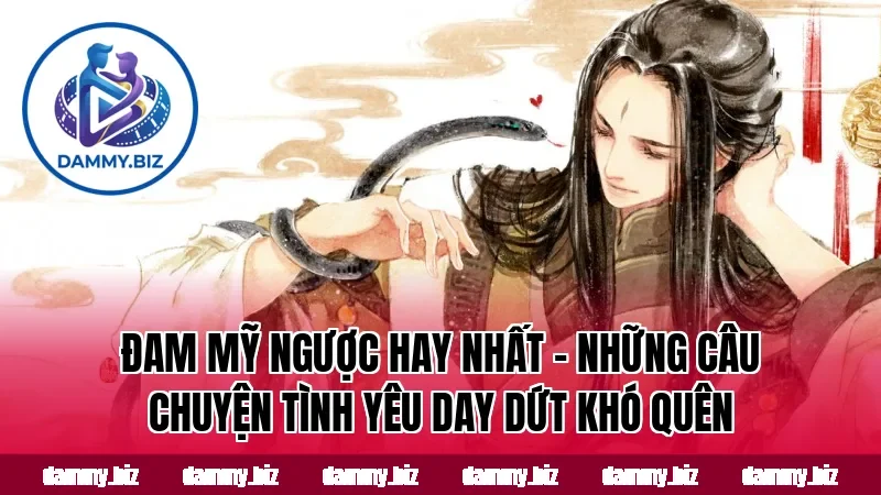ĐAM MỸ NGƯỢC HAY NHẤT – NHỮNG CÂU CHUYỆN TÌNH YÊU DAY DỨT KHÓ QUÊN