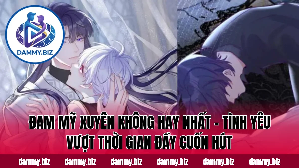 ĐAM MỸ XUYÊN KHÔNG HAY NHẤT – TÌNH YÊU VƯỢT THỜI GIAN ĐẦY CUỐN HÚT