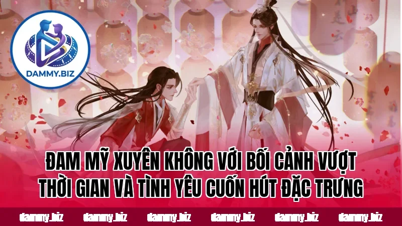 Đam mỹ xuyên không với bối cảnh vượt thời gian và tình yêu cuốn hút đặc trưng