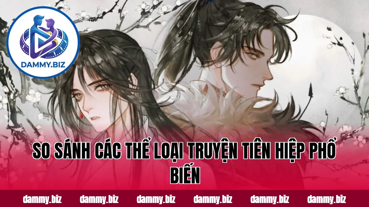 So sánh các thể loại truyện tiên hiệp phổ biến