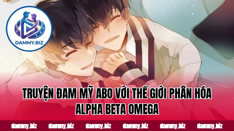 Truyện đam mỹ ABO với thế giới phân hóa Alpha Beta Omega