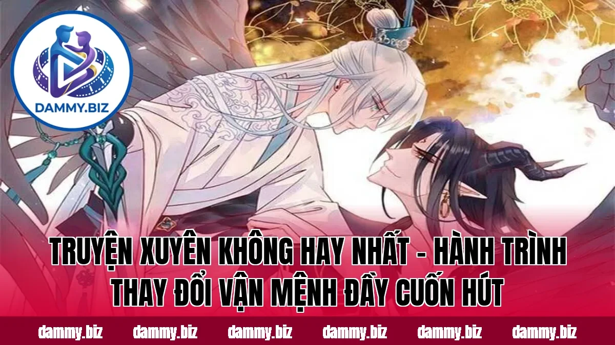 TRUYỆN XUYÊN KHÔNG HAY NHẤT – HÀNH TRÌNH THAY ĐỔI VẬN MỆNH ĐẦY CUỐN HÚT