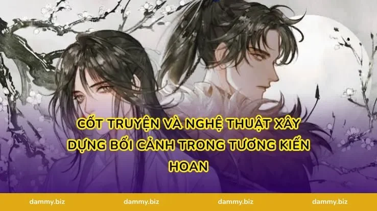 Cốt Truyện Và Nghệ Thuật Xây Dựng Bối Cảnh Trong Tương Kiến Hoan